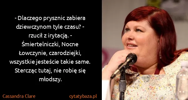 Cassandra Clare: - Dlaczego prysznic zabiera dziewczynom tyle czasu? -...