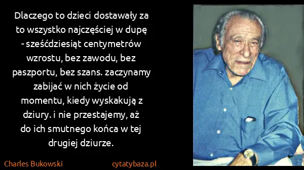 Charles Bukowski: Dlaczego to dzieci dostawały za to wszystko najczęściej...