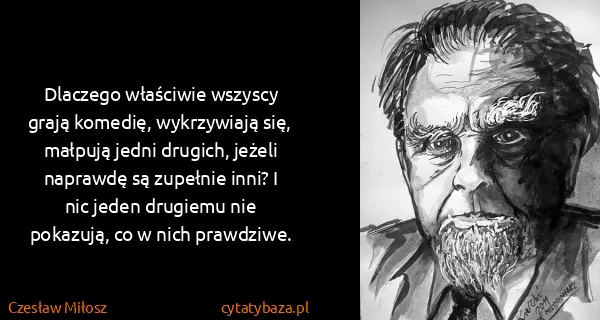 Czesław Miłosz: Dlaczego właściwie wszyscy grają komedię, wykrzywiają...