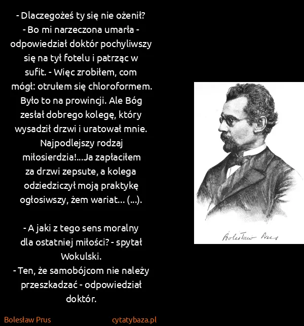 Bolesław Prus: - Dlaczegożeś ty się nie ożenił?
- Bo mi narzeczona...