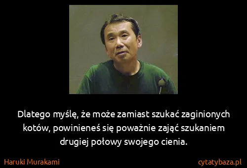 Haruki Murakami: Dlatego myślę, że może zamiast szukać zaginionych kotów,...