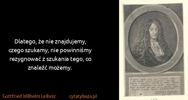 Gottfried Wilhelm Leibniz: Dlatego, że nie znajdujemy, czego szukamy, nie...