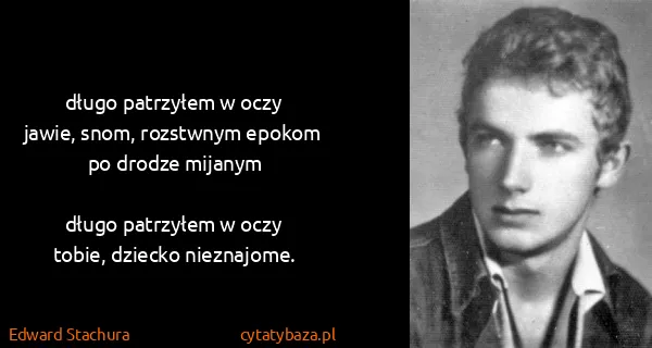 Edward Stachura: długo patrzyłem w oczy
jawie, snom, rozstwnym epokom
po...