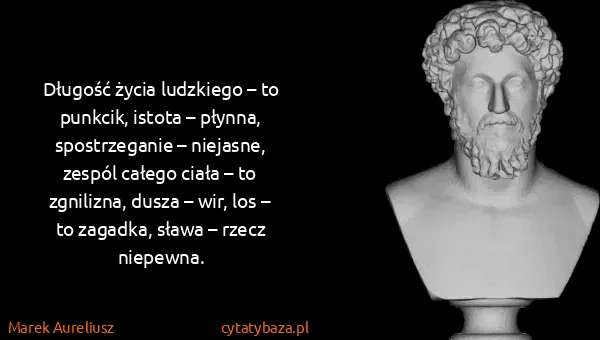 Marek Aureliusz: Długość życia ludzkiego – to punkcik, istota – płynna,...