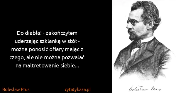 Bolesław Prus: Do diabła! - zakończyłem uderzając szklanką w stół -...