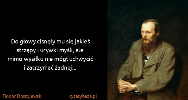 Fiodor Dostojewski: Do głowy cisnęły mu się jakieś strzępy i urywki myśli,...