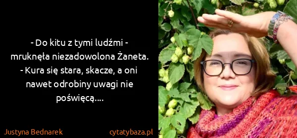 Justyna Bednarek: - Do kitu z tymi ludźmi - mruknęła niezadowolona Żaneta....