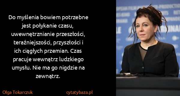 Olga Tokarczuk: Do myślenia bowiem potrzebne jest połykanie czasu,...