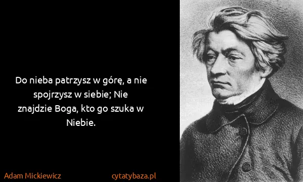 Adam Mickiewicz: Do nieba patrzysz w górę, a nie spojrzysz w siebie; Nie...