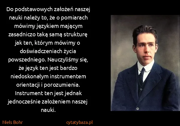 Niels Bohr: Do podstawowych założeń naszej nauki należy to, że o...
