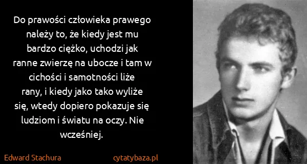 Edward Stachura: Do prawości człowieka prawego należy to, że kiedy jest...