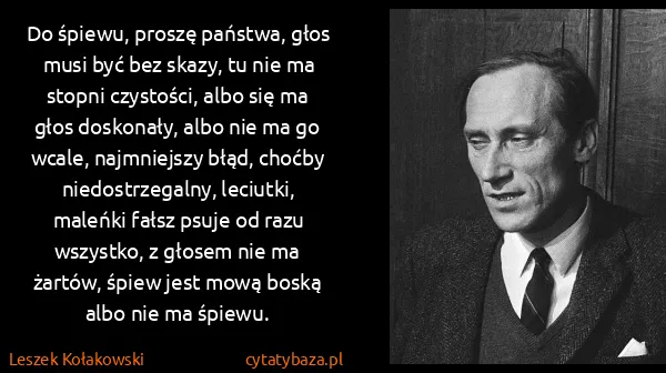 Leszek Kołakowski: Do śpiewu, proszę państwa, głos musi być bez skazy, tu...