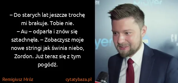 Remigiusz Mróz: – Do starych lat jeszcze trochę mi brakuje. Tobie...