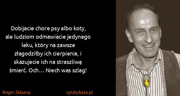 Roger Zelazny: Dobijacie chore psy albo koty, ale ludziom odmawiacie...