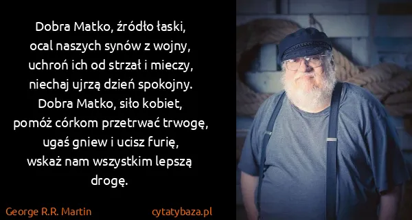 George R.R. Martin: Dobra Matko, źródło łaski,
ocal naszych synów z wojny,...