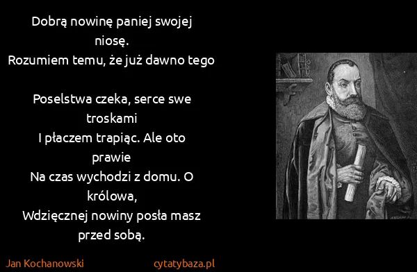 Jan Kochanowski: Dobrą nowinę paniej swojej niosę.
Rozumiem temu, że już...