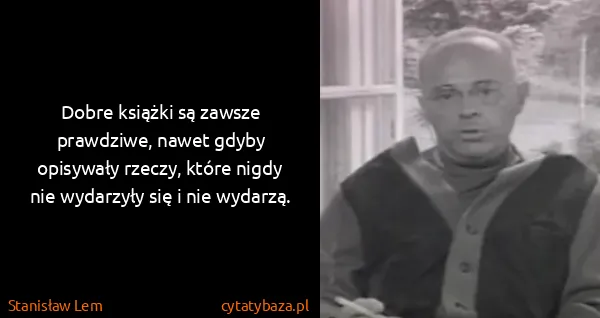 Stanisław Lem: Dobre książki są zawsze prawdziwe, nawet gdyby opisywały...
