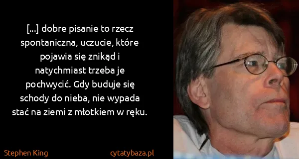 Stephen King: [...] dobre pisanie to rzecz spontaniczna, uczucie,...