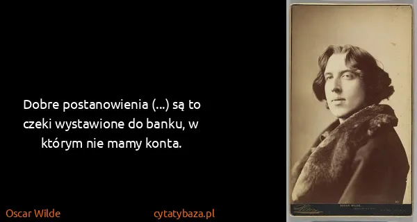 Oscar Wilde: Dobre postanowienia (...) są to czeki wystawione do...