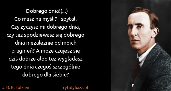 J. R. R. Tolkien: - Dobrego dnia!(...)
- Co masz na myśli? - spytał. -...