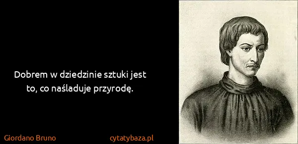 Giordano Bruno: Dobrem w dziedzinie sztuki jest to, co naśladuje...