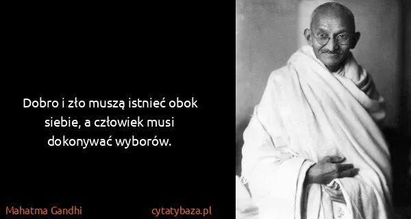 Mahatma Gandhi: Dobro i zło muszą istnieć obok siebie, a człowiek musi...