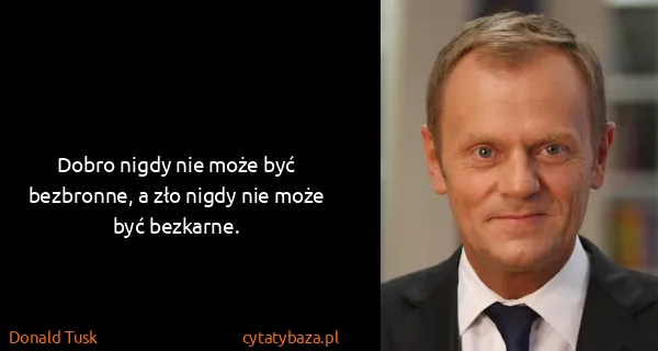 Donald Tusk: Dobro nigdy nie może być bezbronne, a zło nigdy nie może...