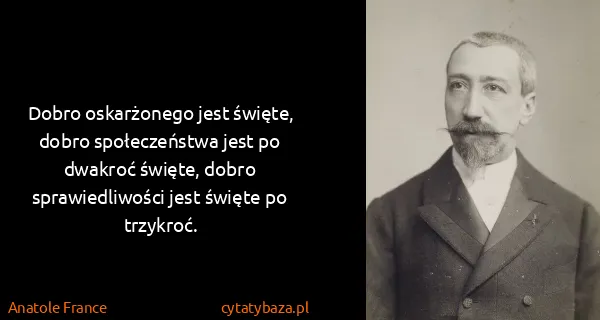 Anatole France: Dobro oskarżonego jest święte, dobro społeczeństwa jest...