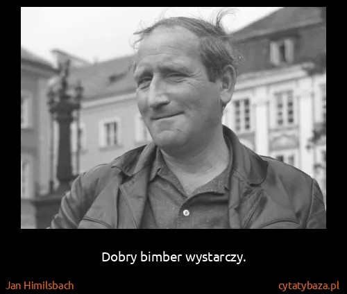 Jan Himilsbach: Dobry bimber wystarczy.