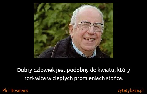 Phil Bosmans: Dobry człowiek jest podobny do kwiatu, który rozkwita w...