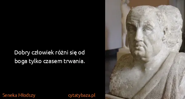 Seneka Młodszy: Dobry człowiek różni się od boga tylko czasem trwania.