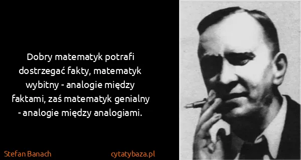 Stefan Banach: Dobry matematyk potrafi dostrzegać fakty, matematyk...