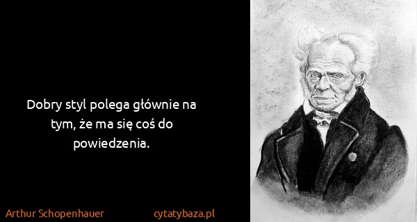 Arthur Schopenhauer: Dobry styl polega głównie na tym, że ma się coś do...