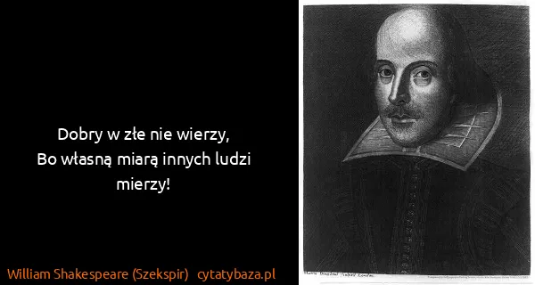 William Shakespeare (Szekspir): Dobry w złe nie wierzy,
Bo własną miarą innych ludzi...