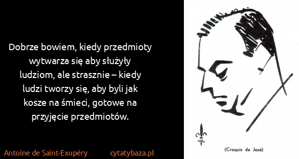 Antoine de Saint-Exupéry: Dobrze bowiem, kiedy przedmioty wytwarza się aby służyły...