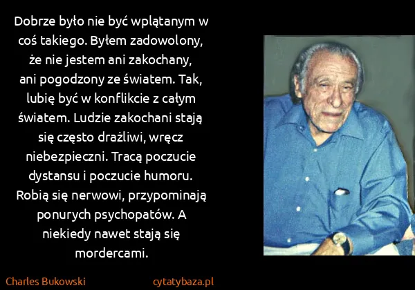 Charles Bukowski: Dobrze było nie być wplątanym w coś takiego. Byłem... Charles Bukowski: Dobrze było nie być wplątanym w coś takiego. Byłem...