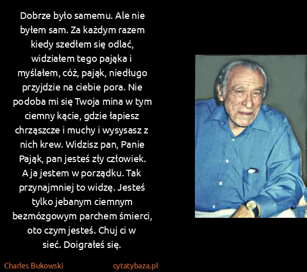 Charles Bukowski: Dobrze było samemu. Ale nie byłem sam. Za każdym razem... Charles Bukowski: Dobrze było samemu. Ale nie byłem sam. Za każdym razem...