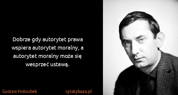 Gustaw Holoubek: Dobrze gdy autorytet prawa wspiera autorytet moralny, a...