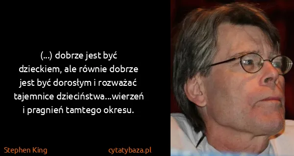 Stephen King: (...) dobrze jest być dzieckiem, ale równie dobrze jest...