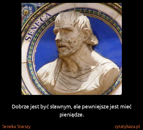 Seneka Starszy: Dobrze jest być sławnym, ale pewniejsze jest mieć...