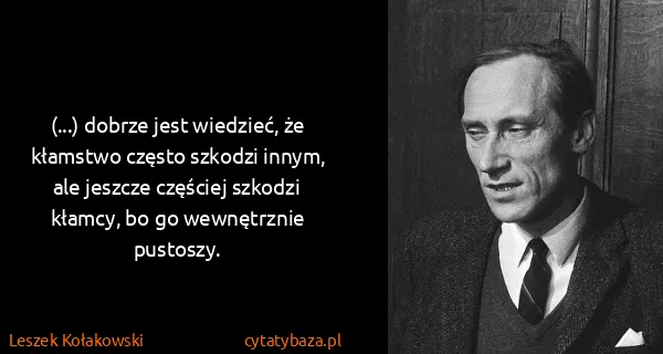 Leszek Kołakowski: (...) dobrze jest wiedzieć, że kłamstwo często szkodzi...