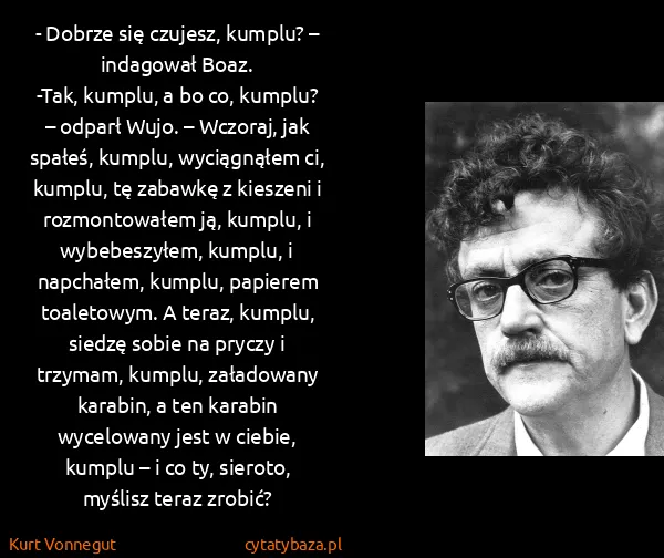 Kurt Vonnegut: - Dobrze się czujesz, kumplu? – indagował Boaz.
-Tak,...