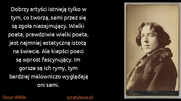 Oscar Wilde: Dobrzy artyści istnieją tylko w tym, co tworzą, sami...