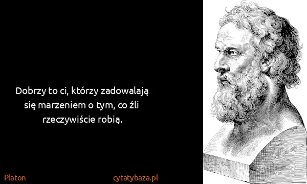 Platon: Dobrzy to ci, którzy zadowalają się marzeniem o tym, co...