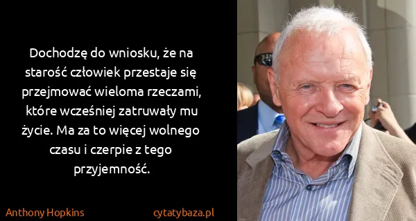 Anthony Hopkins: Dochodzę do wniosku, że na starość człowiek przestaje...