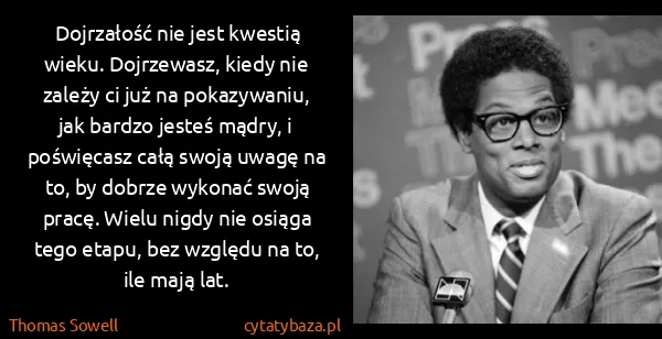 Thomas Sowell: Dojrzałość nie jest kwestią wieku. Dojrzewasz, kiedy nie...