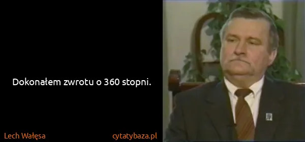 Lech Wałęsa: Dokonałem zwrotu o 360 stopni.