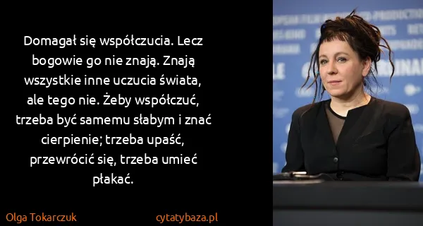 Olga Tokarczuk: Domagał się współczucia. Lecz bogowie go nie znają....