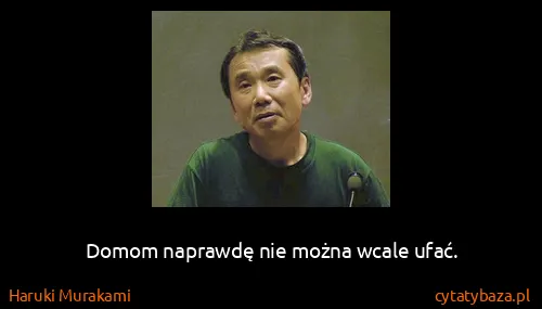 Haruki Murakami: Domom naprawdę nie można wcale ufać.