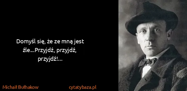 Michaił Bułhakow: Domyśl się, że ze mną jest źle...Przyjdź, przyjdź,...